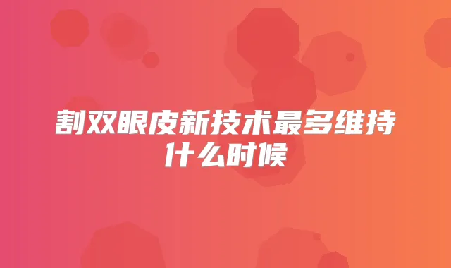 割双眼皮新技术多维持什么时候