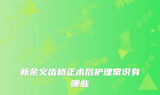 新余义齿矫正术后护理常识有哪些
