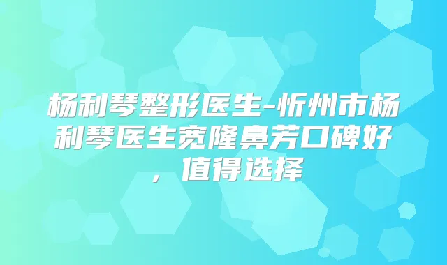 杨利琴整形医生-忻州市杨利琴医生宽隆鼻芳口碑好，值得选择