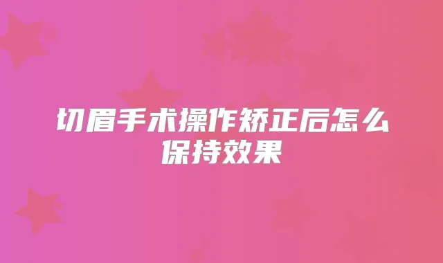 切眉手术操作矫正后怎么保持效果