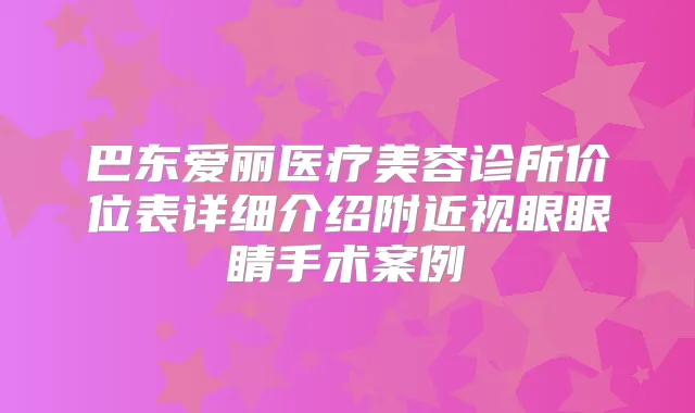 巴东爱丽医疗美容诊所价位表详细介绍附近视眼眼睛手术案例
