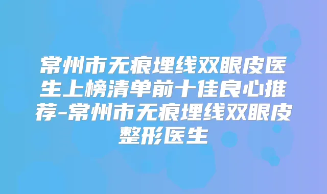常州市无痕埋线双眼皮医生上榜清单前十佳良心推荐-常州市无痕埋线双眼皮整形医生