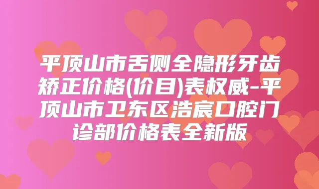 平顶山市舌侧全隐形牙齿矫正价格(价目)表-平顶山市卫东区浩宸口腔门诊部价格表全新版