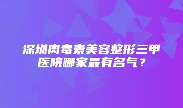 深圳美容整形三甲医院哪家有名气？