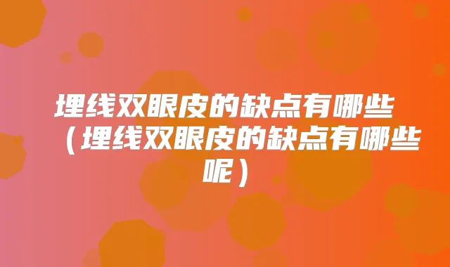 埋线双眼皮的缺点有哪些(埋线双眼皮的缺点有哪些呢)