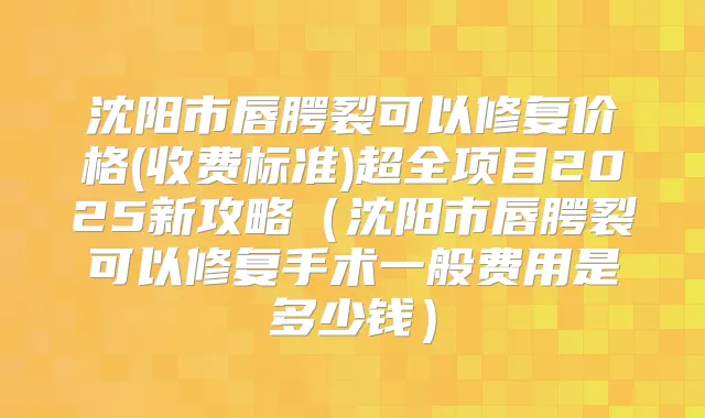 沈阳市唇腭裂可以修复价格(收费标准)超全项目2025新攻略(沈阳市唇腭裂可以修复手术一般费用是多少钱)