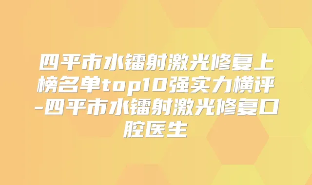 四平市水镭射激光修复上榜名单top10强实力横评-四平市水镭射激光修复口腔医生