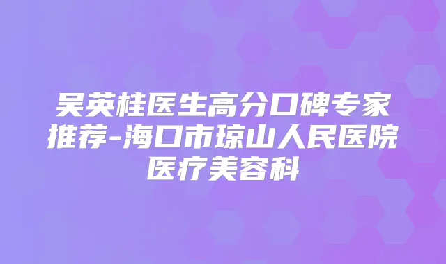 吴英桂医生高分口碑专家推荐-海口市琼山人民医院医疗美容科