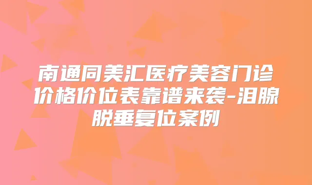 南通同美汇医疗美容门诊价格价位表靠谱来袭-泪腺脱垂复位案例