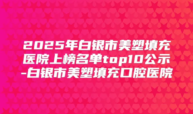 2025年白银市美塑填充医院上榜名单top10公示-白银市美塑填充口腔医院