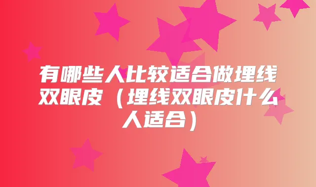 有哪些人比较适合做埋线双眼皮(埋线双眼皮什么人适合)