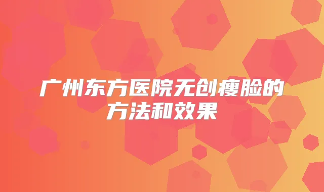 广州东方医院无创瘦脸的方法和效果