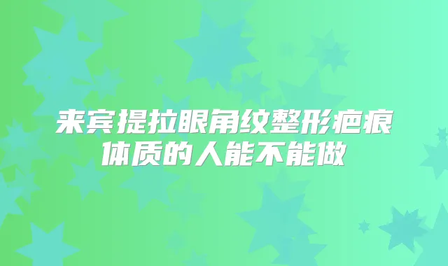 来宾提拉眼角纹整形疤痕体质的人能不能做