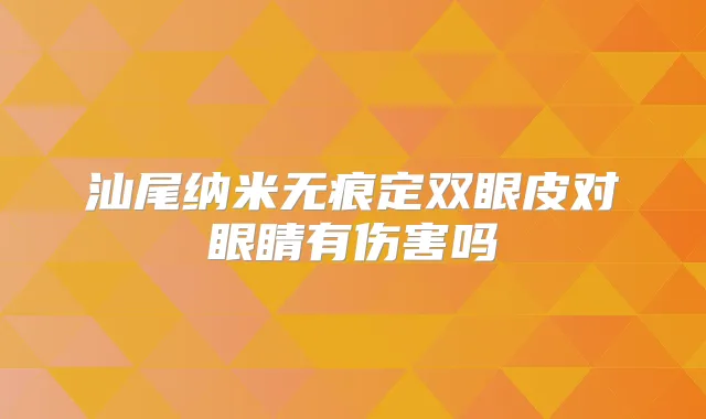 汕尾纳米无痕定双眼皮对眼睛有伤害吗
