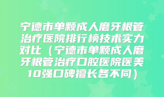 宁德市单颗成人磨牙根管医院排行榜技术实力对比（宁德市单颗成人磨牙根管口腔医院医美10强口碑擅长各不同）