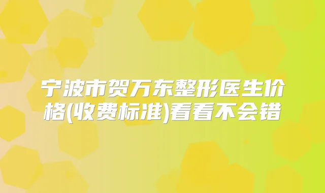 宁波市贺万东整形医生价格(收费标准)看看不会错