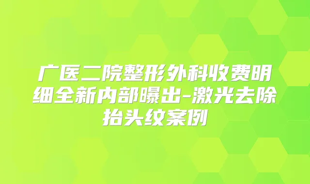 广医二院整形外科收费明细全新内部曝出-激光去除抬头纹案例