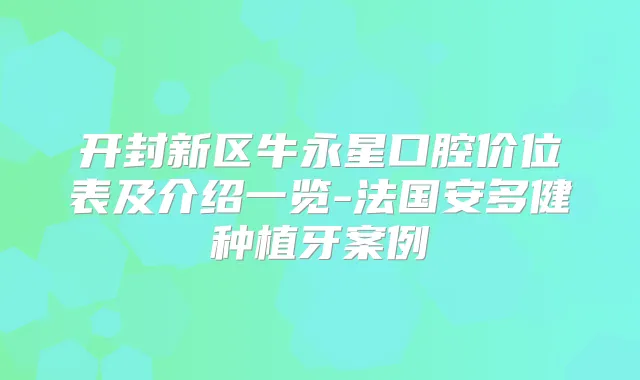 开封新区牛永星口腔价位表及介绍一览-法国安多健种植牙案例
