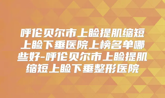 呼伦贝尔市上睑提肌缩短上睑下垂医院上榜名单哪些好-呼伦贝尔市上睑提肌缩短上睑下垂整形医院