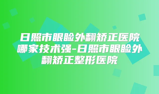 日照市眼睑外翻矫正医院哪家技术强-日照市眼睑外翻矫正整形医院