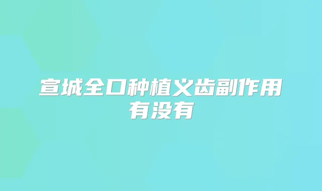 宣城全口种植义齿副作用有没有