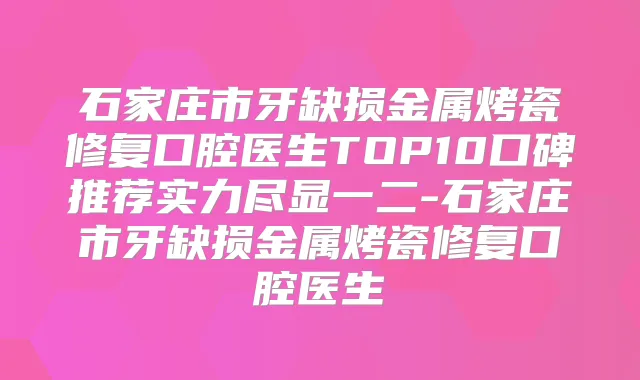 石家庄市牙缺损金属烤瓷修复口腔医生TOP10口碑推荐实力尽显一二-石家庄市牙缺损金属烤瓷修复口腔医生