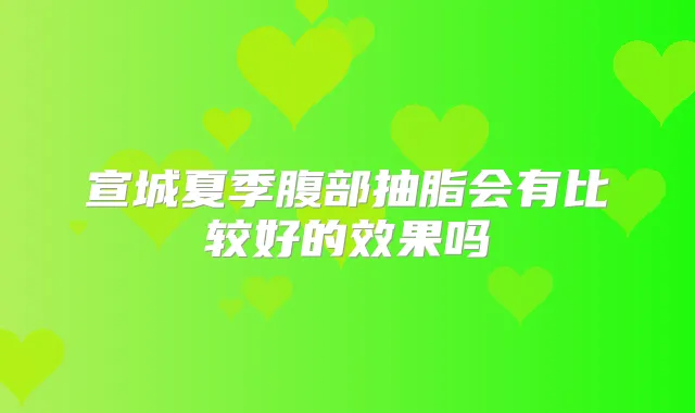 宣城夏季腹部抽脂会有比较好的效果吗