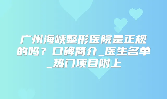 广州海峡整形医院是正规的吗?口碑简介_医生名单_热门项目附上
