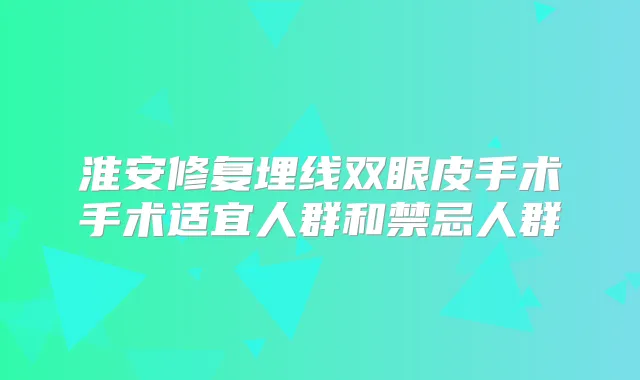 淮安修复埋线双眼皮手术手术适宜人群和禁忌人群