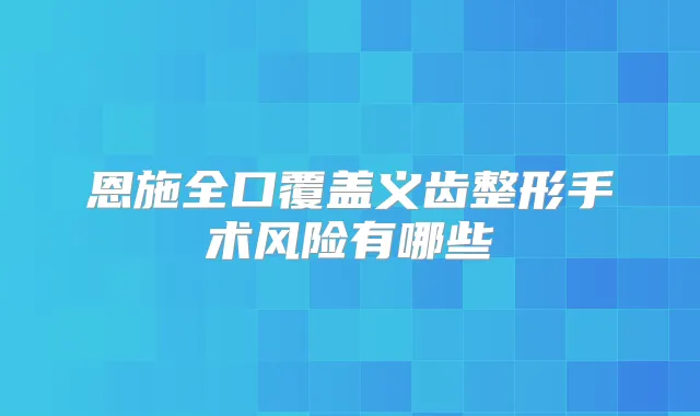 恩施全口覆盖义齿整形手术风险有哪些