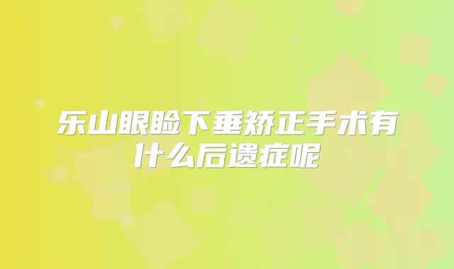 乐山眼睑下垂矫正手术有什么后遗症呢