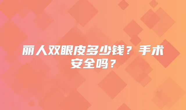 丽人双眼皮多少钱？手术安全吗？