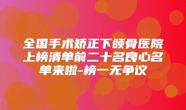 全国手术矫正下颌骨医院上榜清单前二十名良心名单来啦-榜一无争议