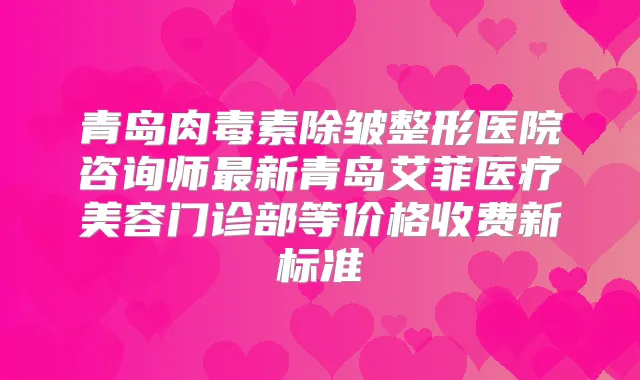 青岛除皱整形医院咨询师新青岛艾菲医疗美容门诊部等价格收费新标准