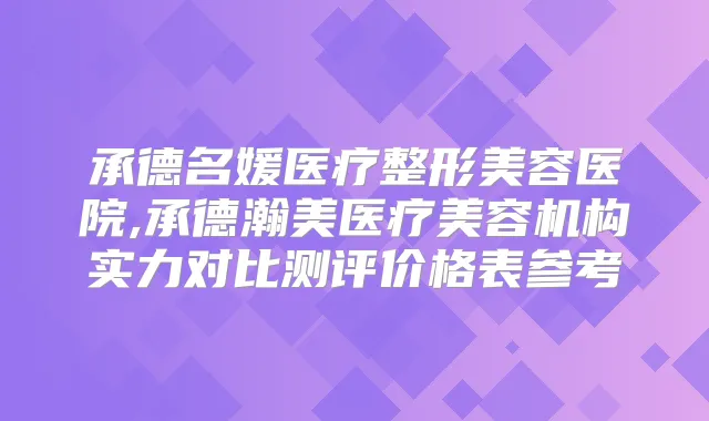 承德名媛医疗整形美容医院,承德瀚美医疗美容机构实力对比测评价格表参考