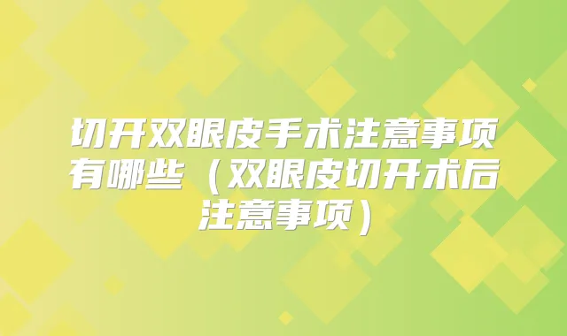 切开双眼皮手术注意事项有哪些(双眼皮切开术后注意事项)