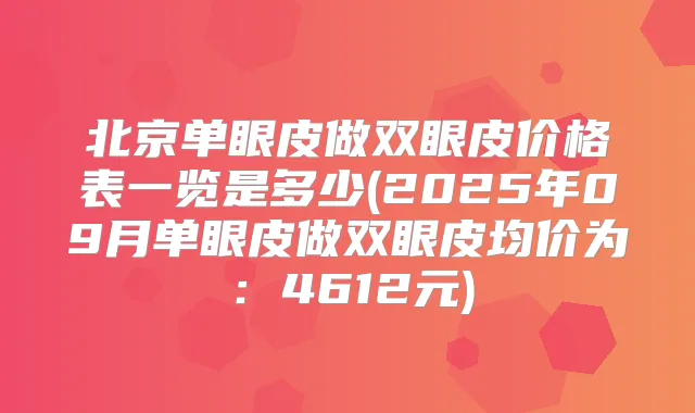 北京单眼皮做双眼皮价格表一览是多少(2025年09月单眼皮做双眼皮均价为:4612元)