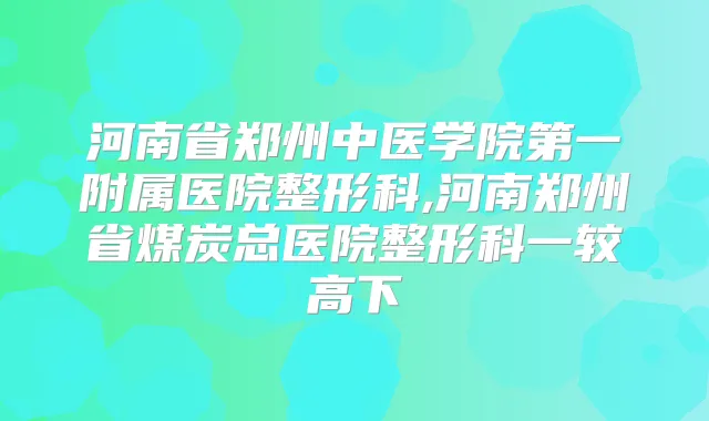 河南省郑州中医学院第一附属医院整形科,河南郑州省煤炭总医院整形科一较高下