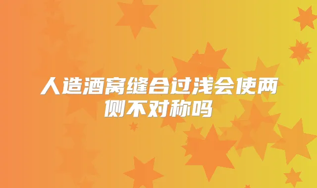 人造酒窝缝合过浅会使两侧不对称吗
