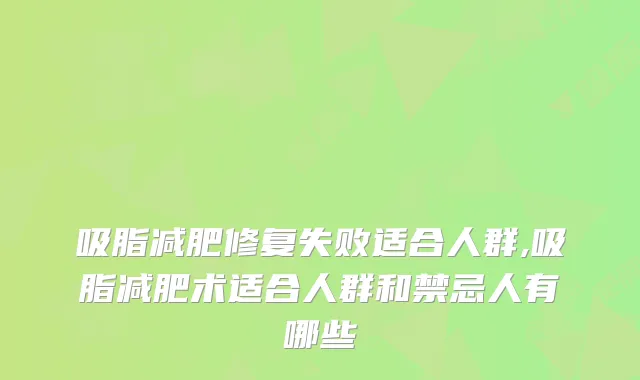 吸脂减肥修复失败适合人群,吸脂减肥术适合人群和禁忌人有哪些
