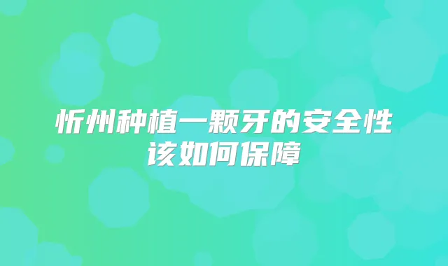 忻州种植一颗牙的安全性该如何保障