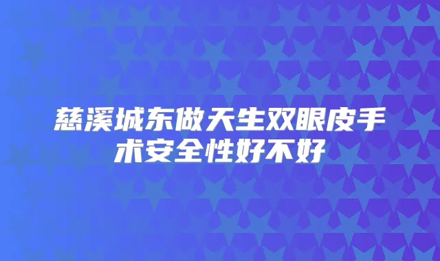 慈溪城东做天生双眼皮手术安全性好不好