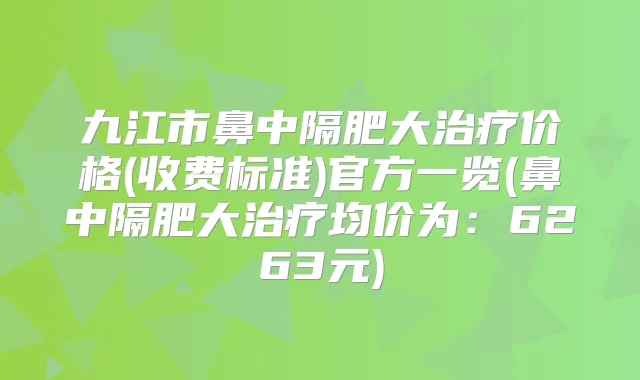 九江市鼻中隔肥大价格(收费标准)官方一览(鼻中隔肥大均价为:6263元)
