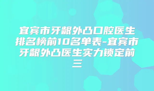 宜宾市牙龈外凸口腔医生排名榜前10名单表-宜宾市牙龈外凸医生实力锁定前三