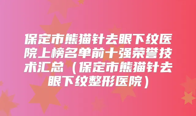 保定市熊猫针去眼下纹医院上榜名单前十强荣誉技术汇总(保定市熊猫针去眼下纹整形医院)