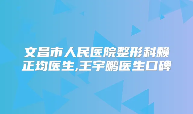文昌市人民医院整形科赖正均医生,王宇鹏医生口碑