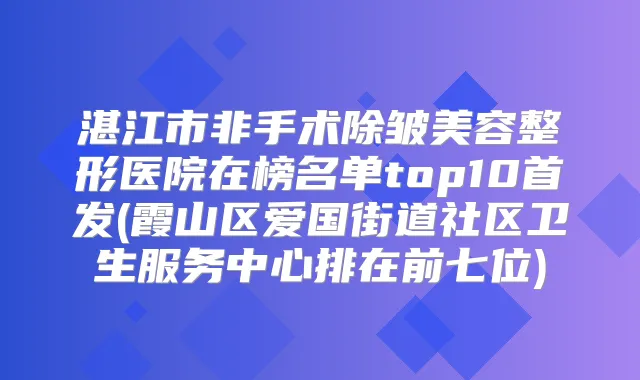 湛江市非手术除皱美容整形医院在榜名单top10(霞山区爱国街道社区卫生服务中心排在前七位)