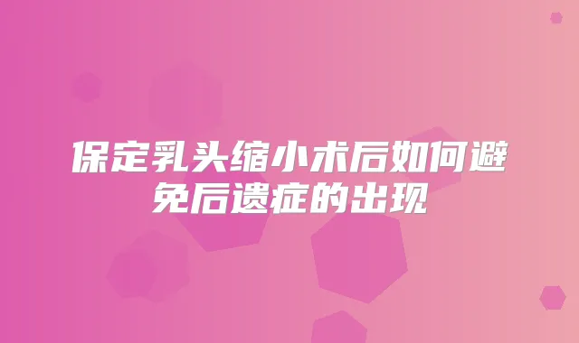 保定乳头缩小术后如何避免后遗症的出现