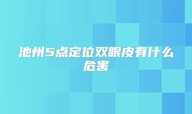 池州5点定位双眼皮有什么危害