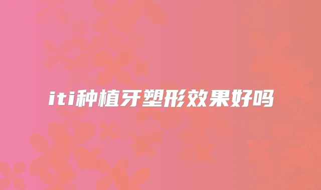 iti种植牙塑形效果好吗